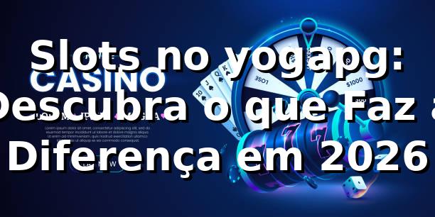Slots no yogapg: Descubra o que Faz a Diferença em 2026 🎰